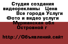 Студия создания видеорекламы › Цена ­ 20 000 - Все города Услуги » Фото и видео услуги   . Мурманская обл.,Островной г.